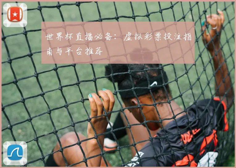 世界杯直播必备：虚拟彩票投注指南与平台推荐