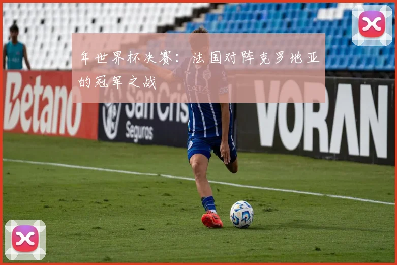 年世界杯决赛：法国对阵克罗地亚的冠军之战