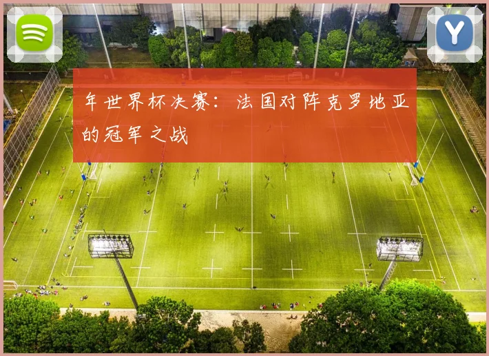 年世界杯决赛：法国对阵克罗地亚的冠军之战
