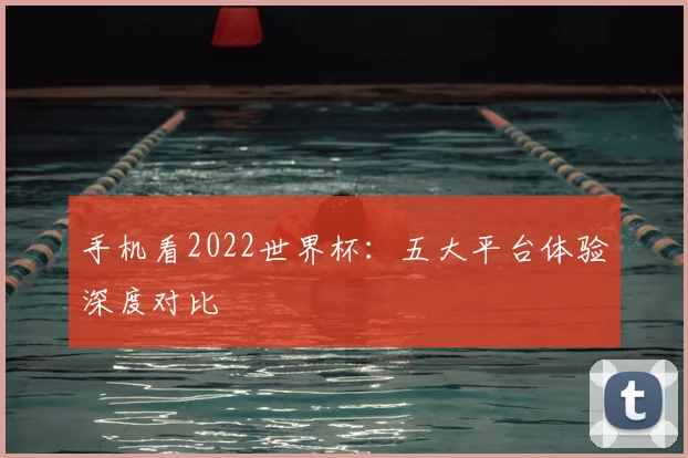 手机看2022世界杯：五大平台体验深度对比