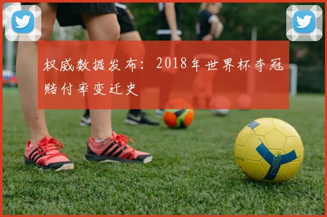 权威数据发布：2018年世界杯夺冠赔付率变迁史