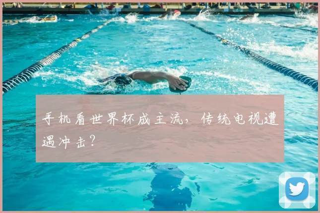 手机看世界杯成主流，传统电视遭遇冲击？