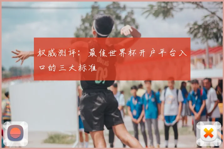 权威测评：最佳世界杯开户平台入口的三大标准