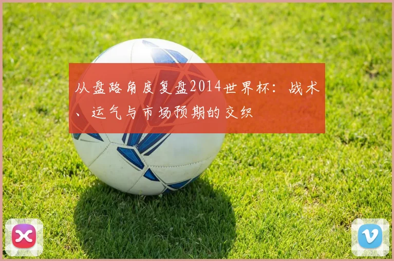 从盘路角度复盘2014世界杯：战术、运气与市场预期的交织