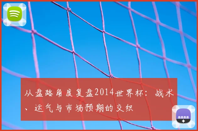 从盘路角度复盘2014世界杯：战术、运气与市场预期的交织