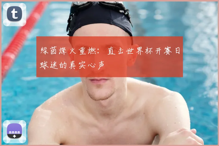 绿茵烽火重燃：直击世界杯开赛日球迷的真实心声