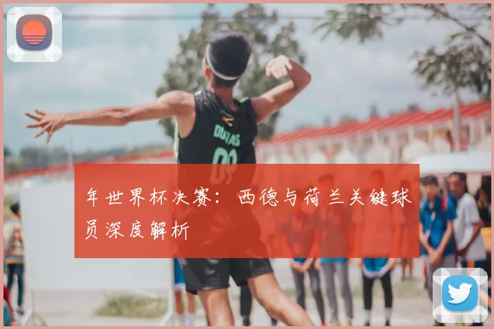 年世界杯决赛：西德与荷兰关键球员深度解析