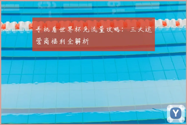 手机看世界杯免流量攻略：三大运营商福利全解析