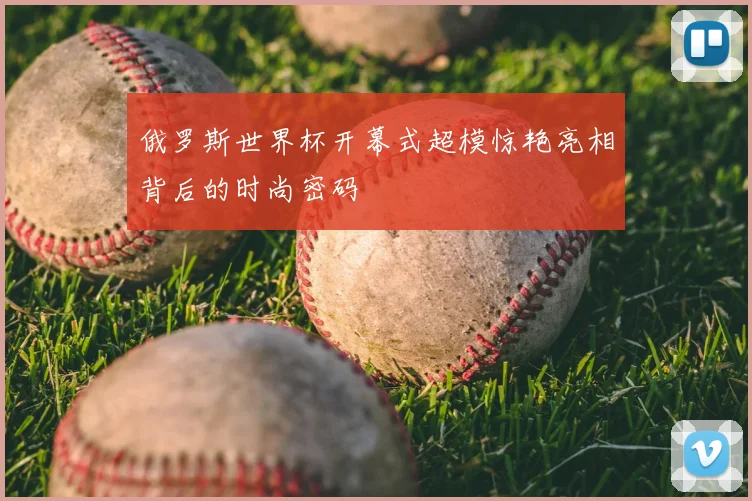 俄罗斯世界杯开幕式超模惊艳亮相背后的时尚密码