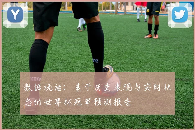 数据说话：基于历史表现与实时状态的世界杯冠军预测报告